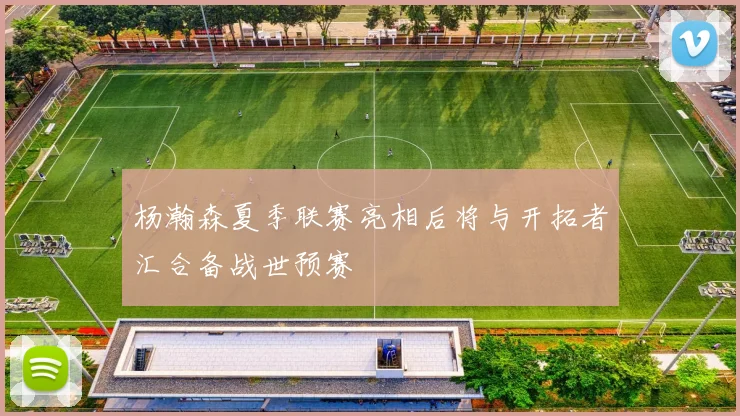 杨瀚森夏季联赛亮相后将与开拓者汇合备战世预赛