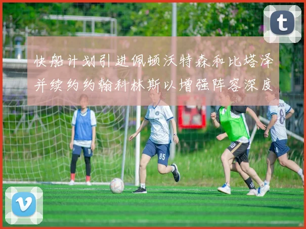 快船计划引进佩顿沃特森和比塔泽并续约约翰科林斯以增强阵容深度