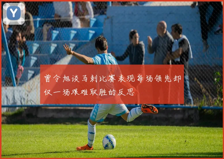 曾令旭谈马刺比赛表现每场领先却仅一场艰难取胜的反思