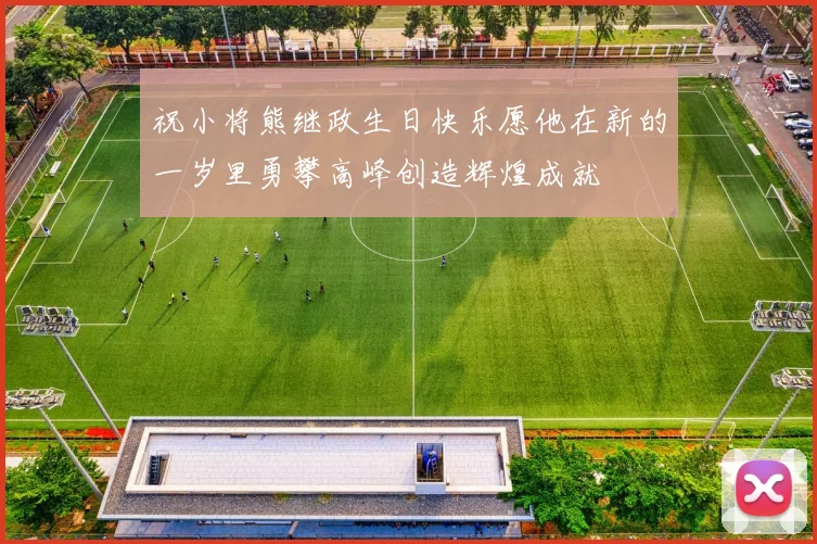 祝小将熊继政生日快乐愿他在新的一岁里勇攀高峰创造辉煌成就