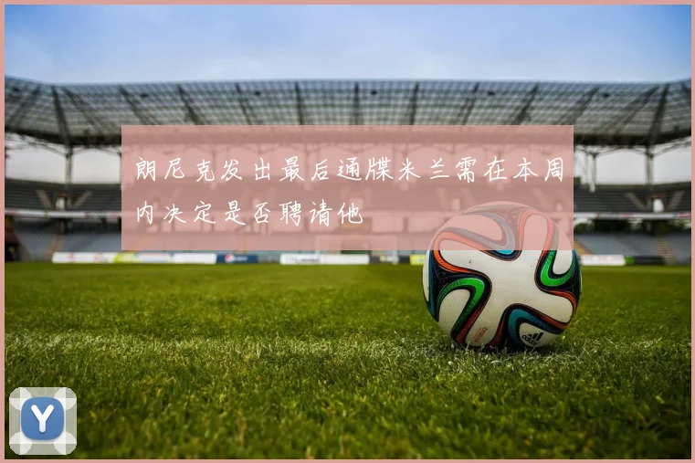 朗尼克发出最后通牒米兰需在本周内决定是否聘请他